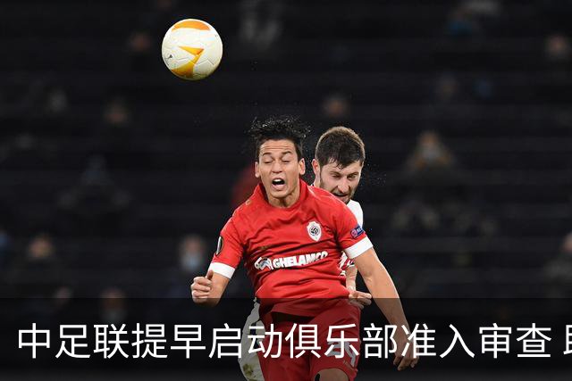 中足联提早启动俱乐部准入审查 助力新赛季有序筹备