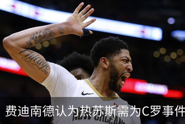 费迪南德认为热苏斯需为C罗事件公开道歉，否则会遭解雇